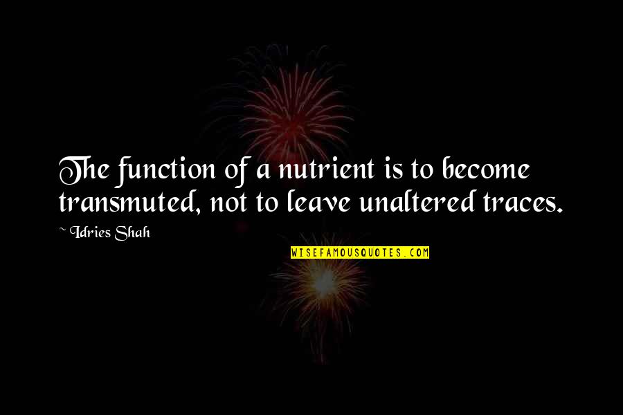 Traces Quotes By Idries Shah: The function of a nutrient is to become