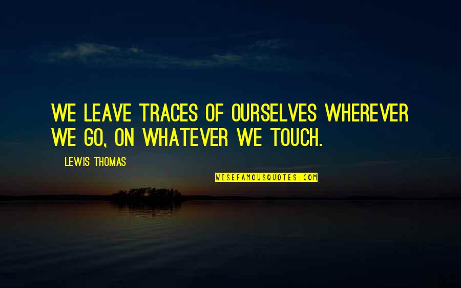 Traces Quotes By Lewis Thomas: We leave traces of ourselves wherever we go,