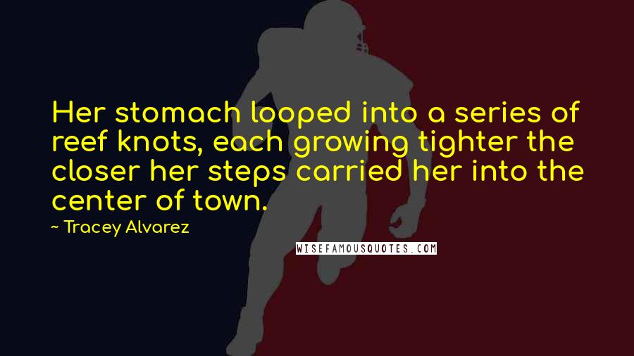 Tracey Alvarez quotes: Her stomach looped into a series of reef knots, each growing tighter the closer her steps carried her into the center of town.