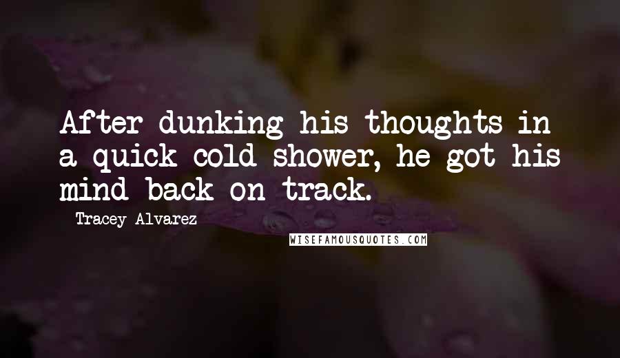 Tracey Alvarez quotes: After dunking his thoughts in a quick cold shower, he got his mind back on track.