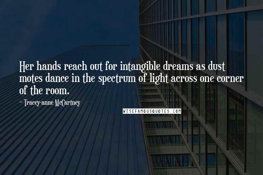 Tracey-anne McCartney quotes: Her hands reach out for intangible dreams as dust motes dance in the spectrum of light across one corner of the room.