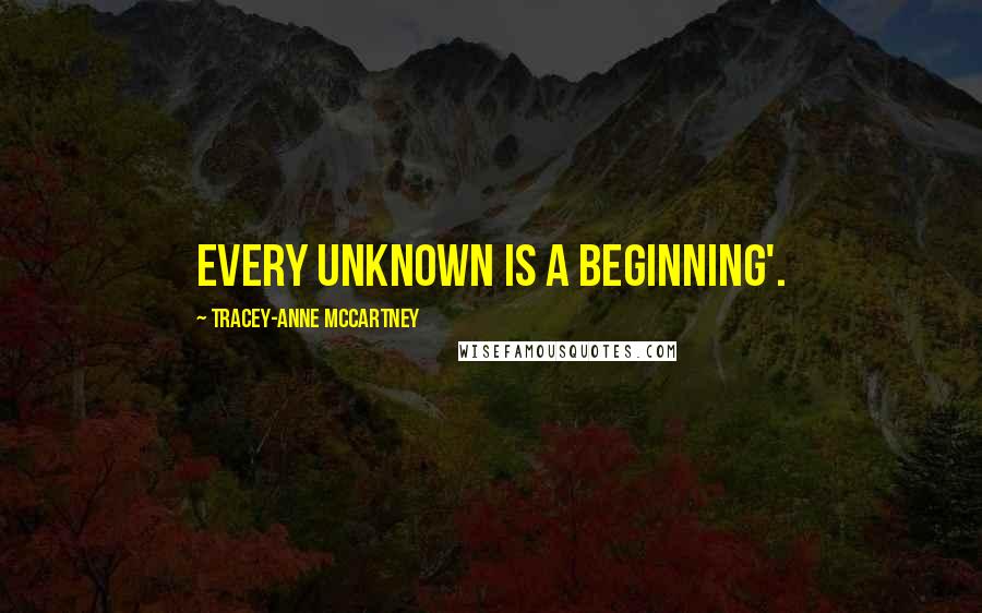 Tracey-anne McCartney quotes: Every unknown is a beginning'.