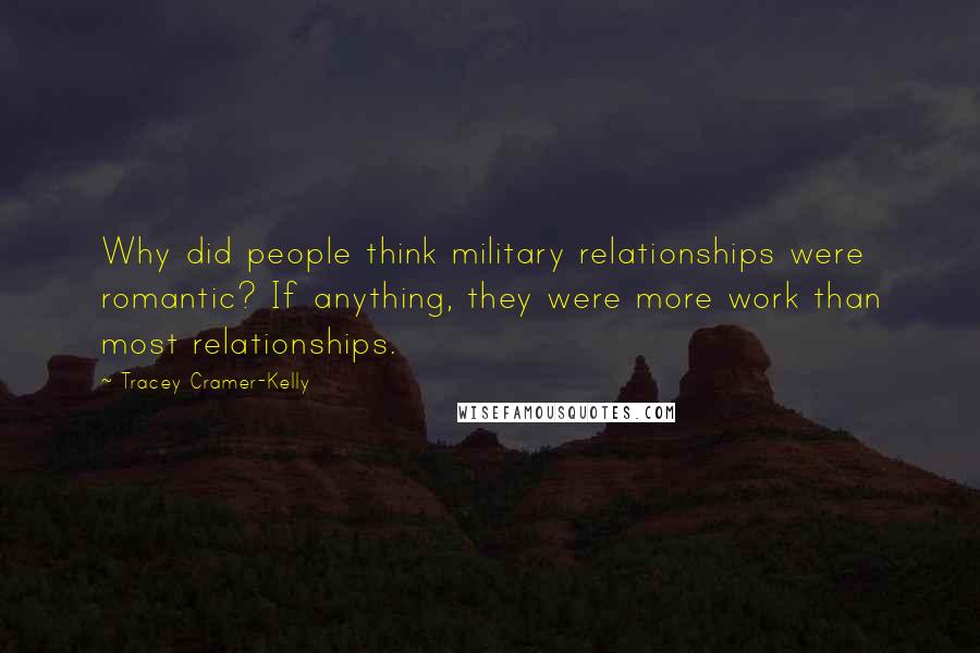 Tracey Cramer-Kelly quotes: Why did people think military relationships were romantic? If anything, they were more work than most relationships. Tracey Cramer-Kelly quotes: Why did people think military relationships were romantic? If anything, they were more work than most relationships.