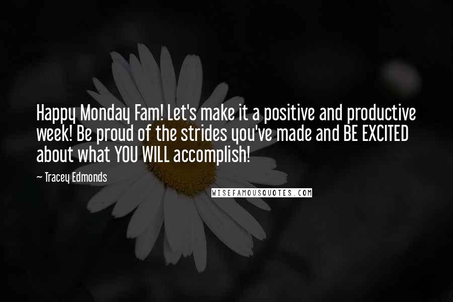 Tracey Edmonds quotes: Happy Monday Fam! Let's make it a positive and productive week! Be proud of the strides you've made and BE EXCITED about what YOU WILL accomplish!