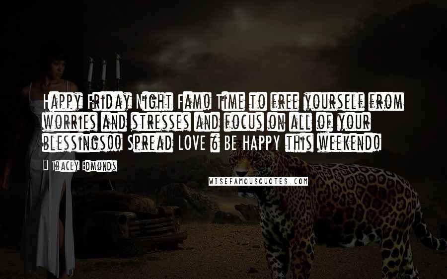 Tracey Edmonds quotes: Happy Friday Night Fam! Time to free yourself from worries and stresses and focus on all of your blessings!! Spread LOVE & BE HAPPY this weekend! Tracey Edmonds quotes: Happy Friday Night Fam! Time to free yourself from worries and stresses and focus on all of your blessings!! Spread LOVE & BE HAPPY this weekend!