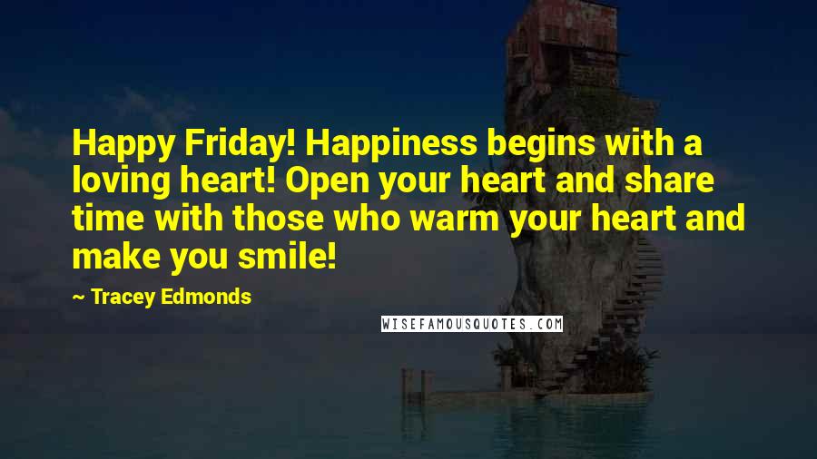 Tracey Edmonds quotes: Happy Friday! Happiness begins with a loving heart! Open your heart and share time with those who warm your heart and make you smile!