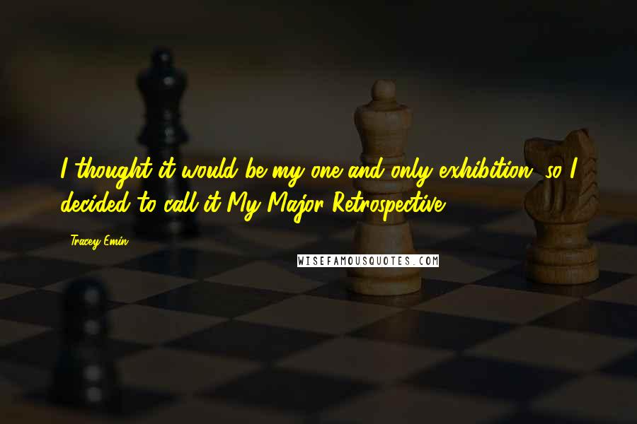 Tracey Emin quotes: I thought it would be my one and only exhibition, so I decided to call it My Major Retrospective.