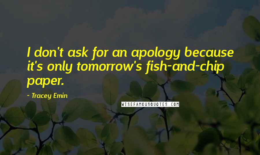 Tracey Emin quotes: I don't ask for an apology because it's only tomorrow's fish-and-chip paper.