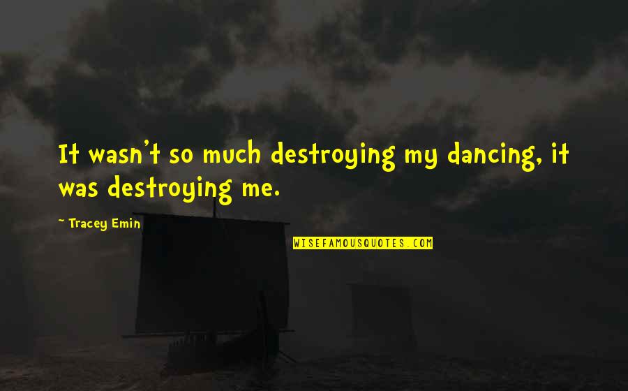 Tracey Emin Quotes By Tracey Emin: It wasn't so much destroying my dancing, it