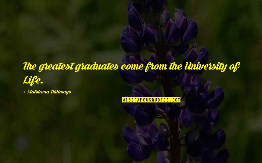 Tracey Emin Strangeland Quotes By Matshona Dhliwayo: The greatest graduates come from the University of