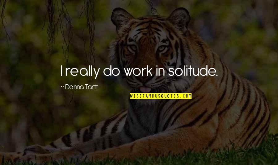Tracey Fragments Book Quotes By Donna Tartt: I really do work in solitude. Tracey Fragments Book Quotes By Donna Tartt: I really do work in solitude.