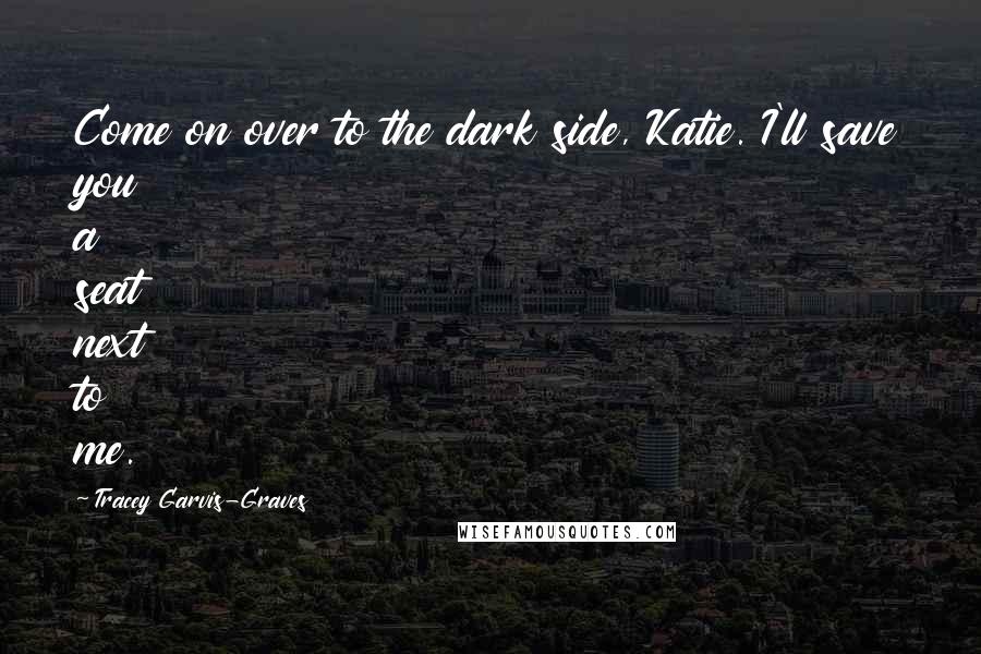 Tracey Garvis-Graves quotes: Come on over to the dark side, Katie. I'll save you a seat next to me.