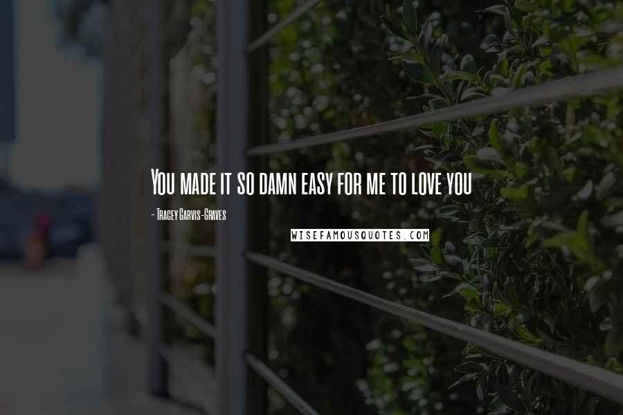 Tracey Garvis-Graves quotes: You made it so damn easy for me to love you