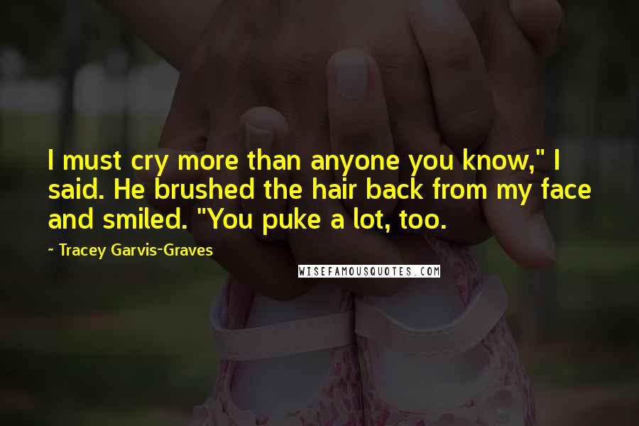 Tracey Garvis-Graves quotes: I must cry more than anyone you know," I said. He brushed the hair back from my face and smiled. "You puke a lot, too.