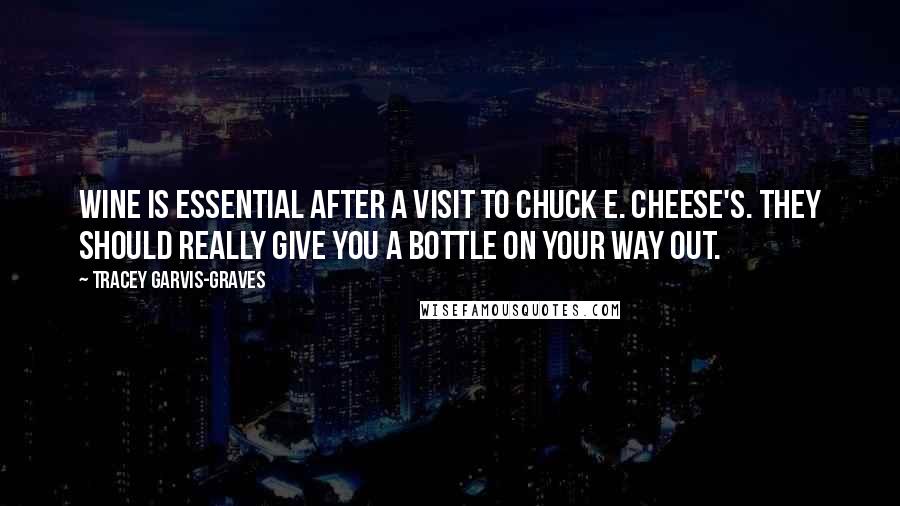 Tracey Garvis-Graves quotes: Wine is essential after a visit to Chuck E. Cheese's. They should really give you a bottle on your way out. Tracey Garvis-Graves quotes: Wine is essential after a visit to Chuck E. Cheese's. They should really give you a bottle on your way out.