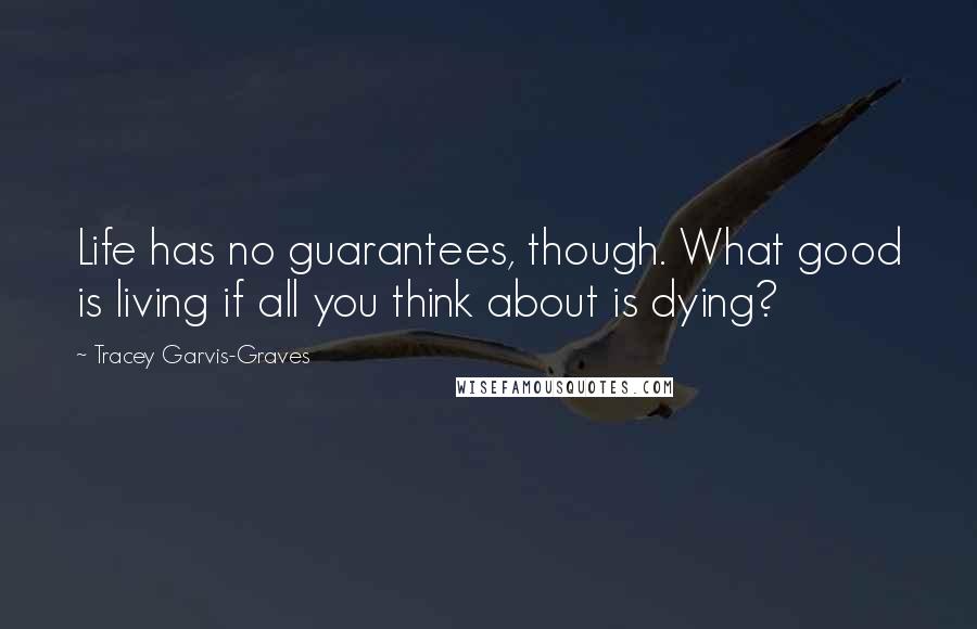 Tracey Garvis-Graves quotes: Life has no guarantees, though. What good is living if all you think about is dying?