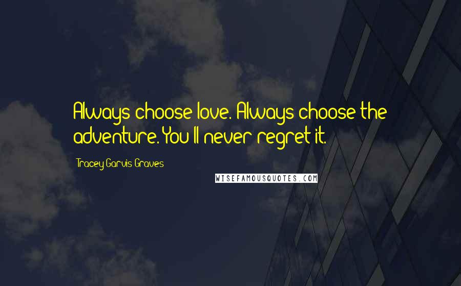 Tracey Garvis-Graves quotes: Always choose love. Always choose the adventure. You'll never regret it.
