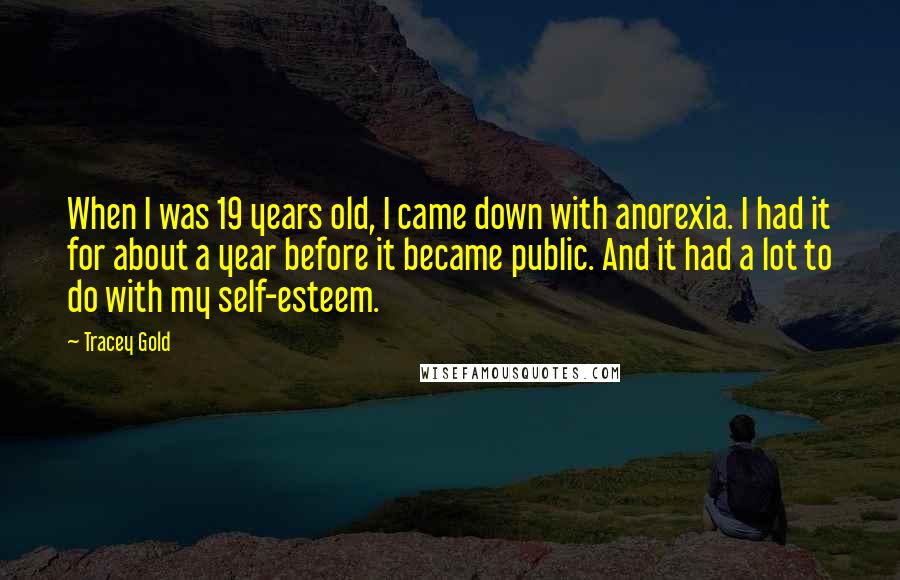 Tracey Gold quotes: When I was 19 years old, I came down with anorexia. I had it for about a year before it became public. And it had a lot to do with