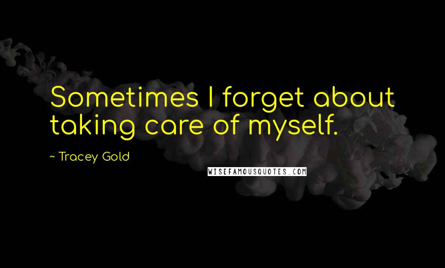 Tracey Gold quotes: Sometimes I forget about taking care of myself.