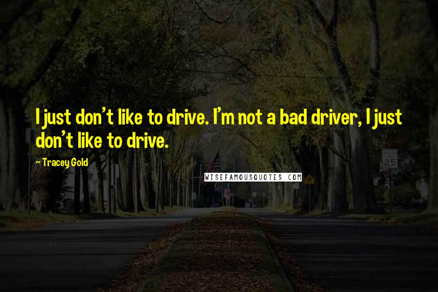 Tracey Gold quotes: I just don't like to drive. I'm not a bad driver, I just don't like to drive.