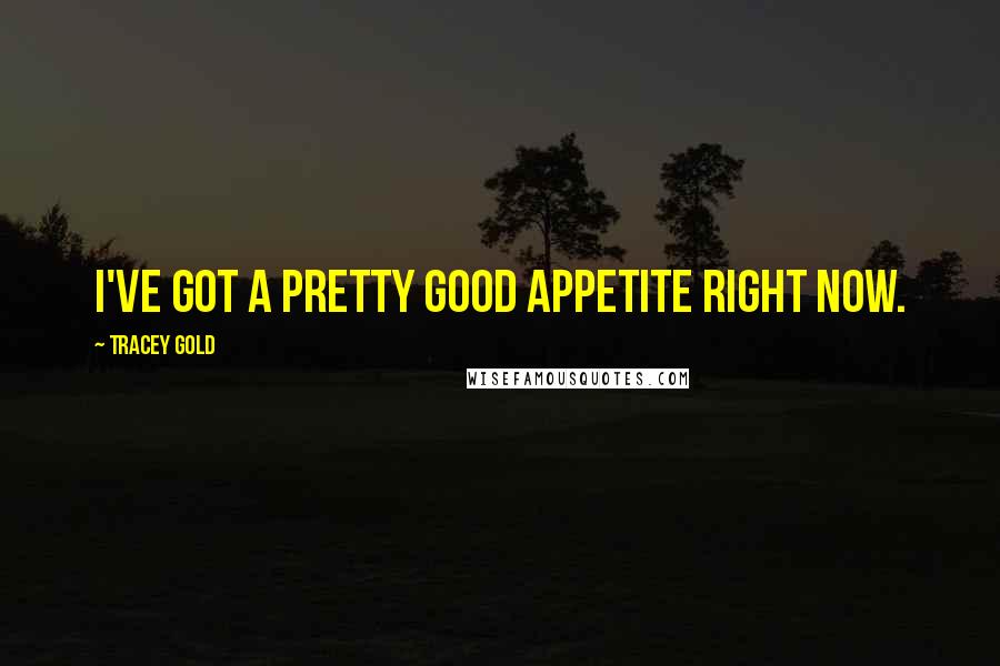 Tracey Gold quotes: I've got a pretty good appetite right now.