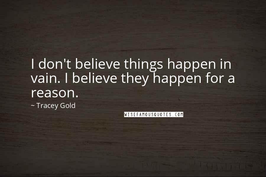 Tracey Gold quotes: I don't believe things happen in vain. I believe they happen for a reason.