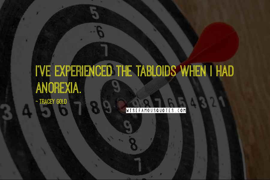 Tracey Gold quotes: I've experienced the tabloids when I had anorexia.