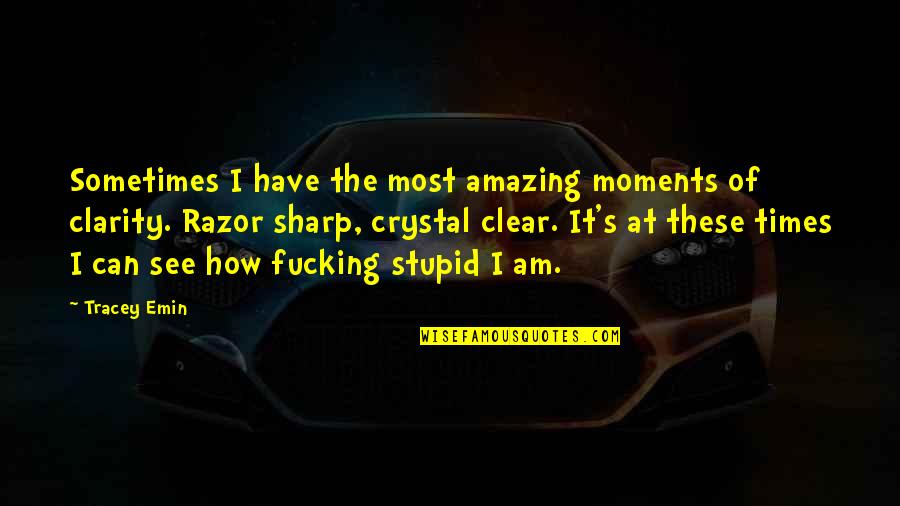 Tracey Quotes By Tracey Emin: Sometimes I have the most amazing moments of Tracey Quotes By Tracey Emin: Sometimes I have the most amazing moments of