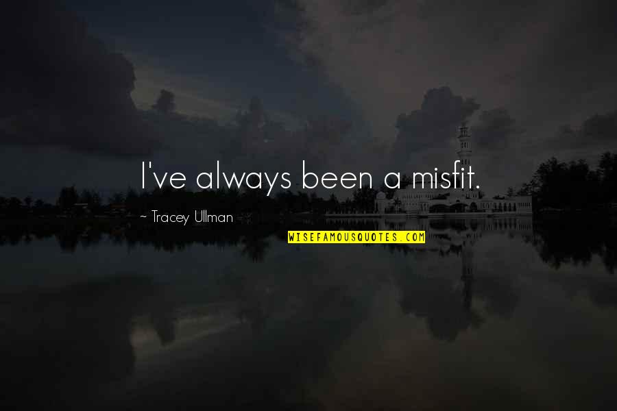 Tracey Quotes By Tracey Ullman: I've always been a misfit. Tracey Quotes By Tracey Ullman: I've always been a misfit.