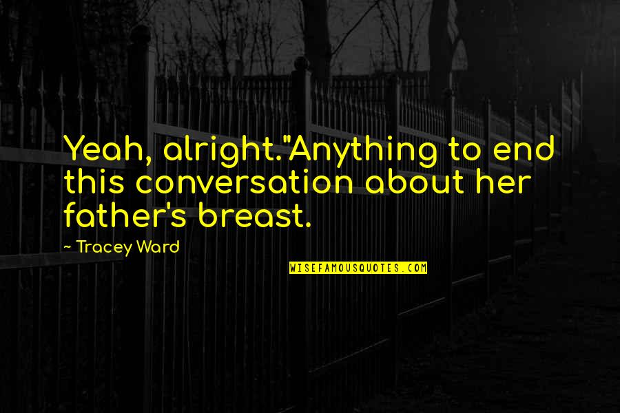 Tracey Quotes By Tracey Ward: Yeah, alright."Anything to end this conversation about her