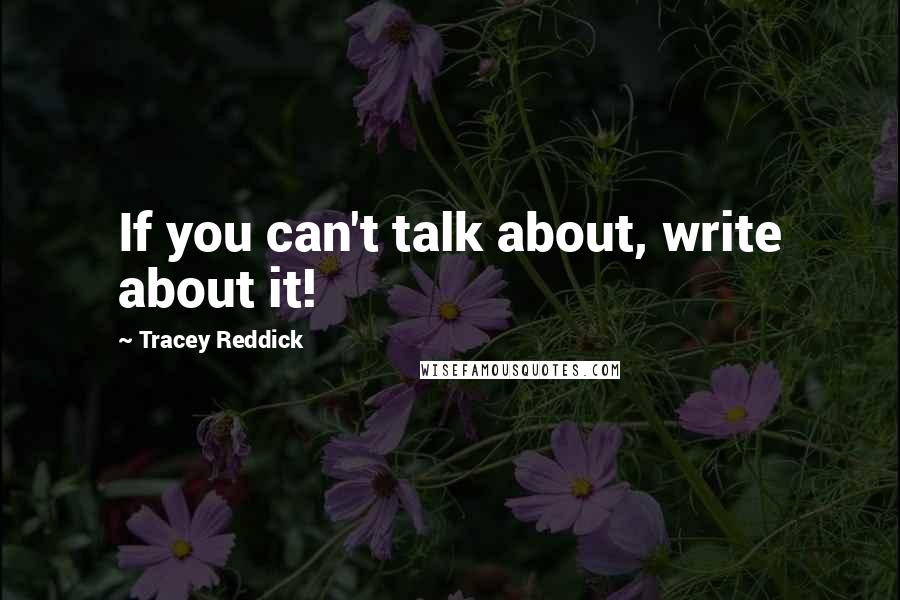 Tracey Reddick quotes: If you can't talk about, write about it!