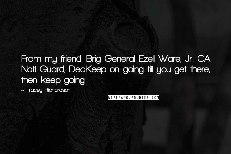 Tracey Richardson quotes: From my friend, Brig. General Ezell Ware, Jr., CA Nat'l Guard, Dec.Keep on going till you get there, then keep going.