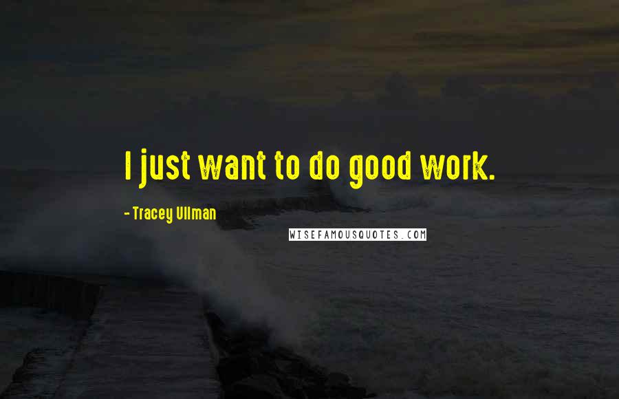 Tracey Ullman quotes: I just want to do good work.
