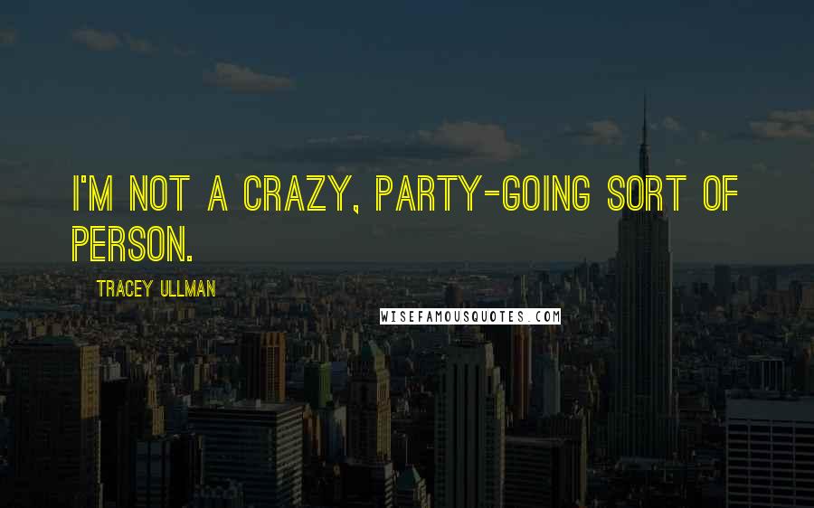 Tracey Ullman quotes: I'm not a crazy, party-going sort of person.