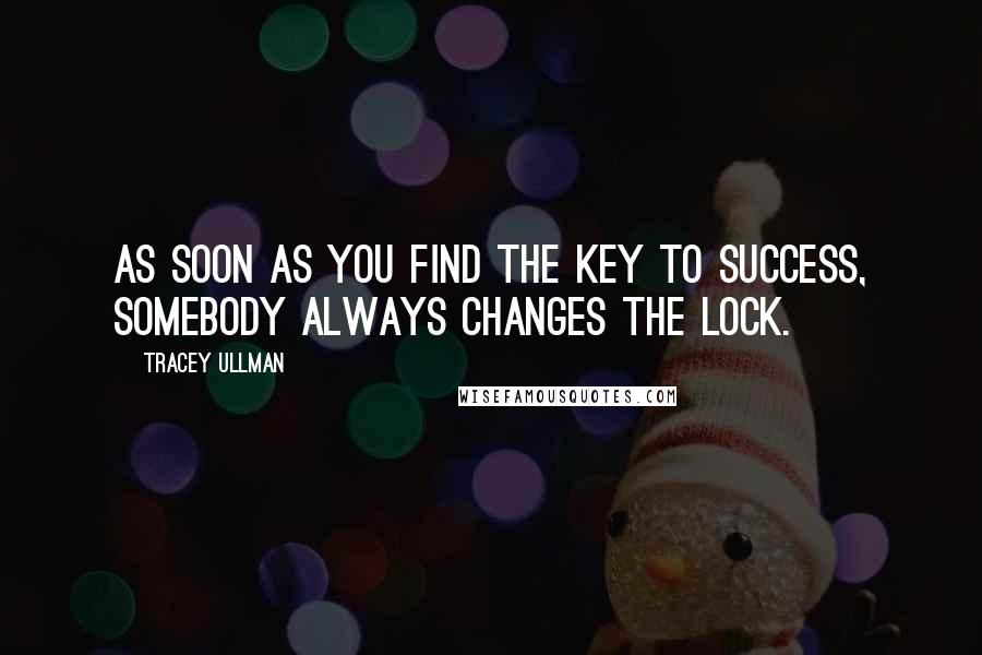 Tracey Ullman quotes: As soon as you find the key to success, somebody always changes the lock.