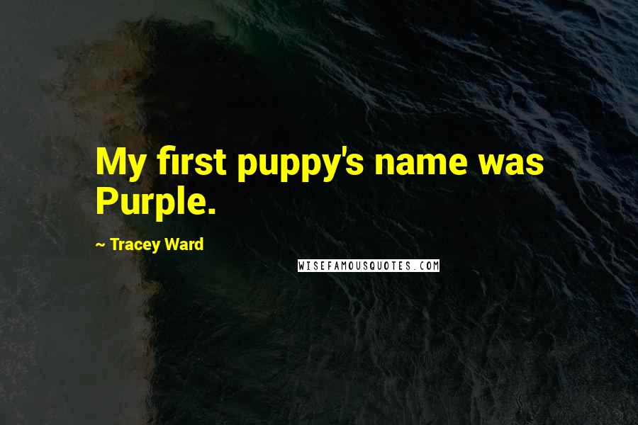 Tracey Ward quotes: My first puppy's name was Purple.