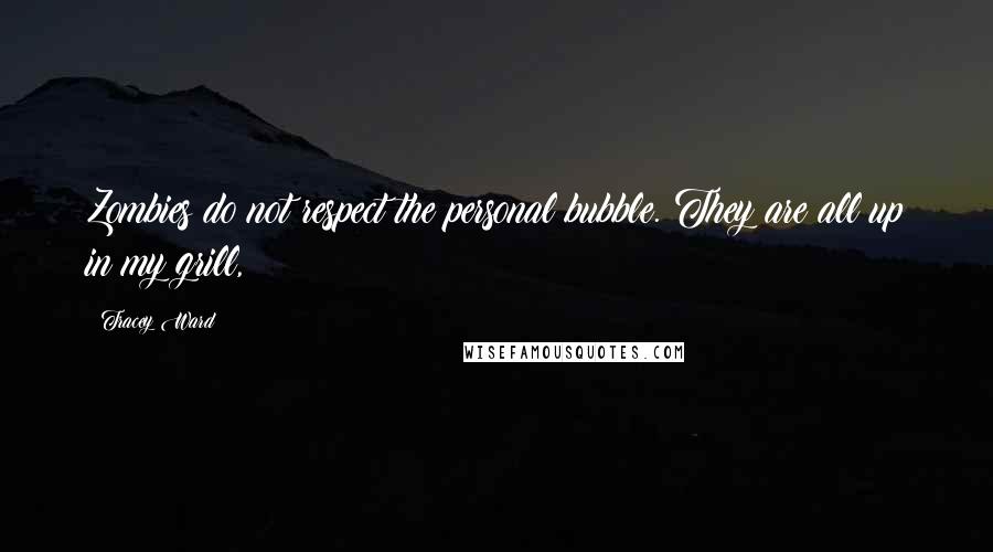 Tracey Ward quotes: Zombies do not respect the personal bubble. They are all up in my grill,