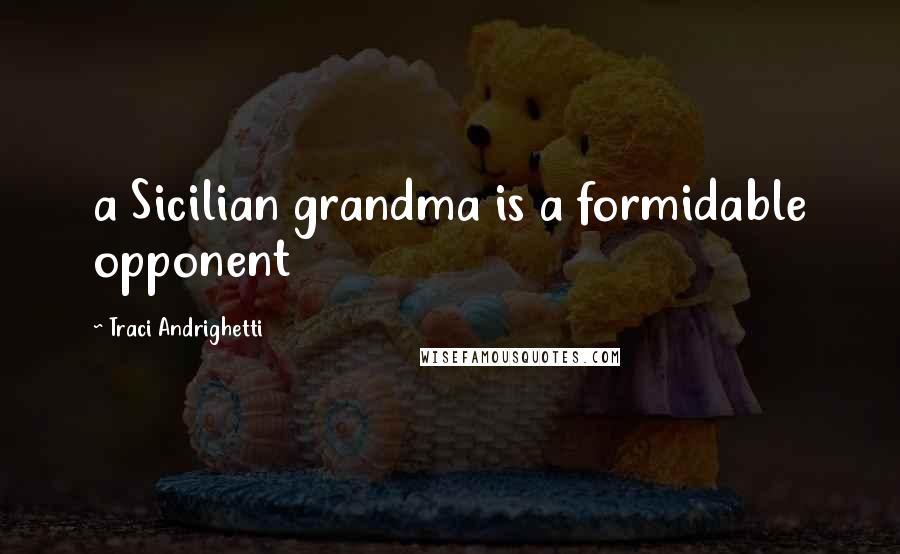 Traci Andrighetti quotes: a Sicilian grandma is a formidable opponent