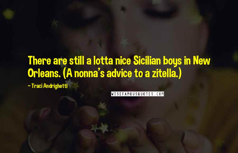 Traci Andrighetti quotes: There are still a lotta nice Sicilian boys in New Orleans. (A nonna's advice to a zitella.)