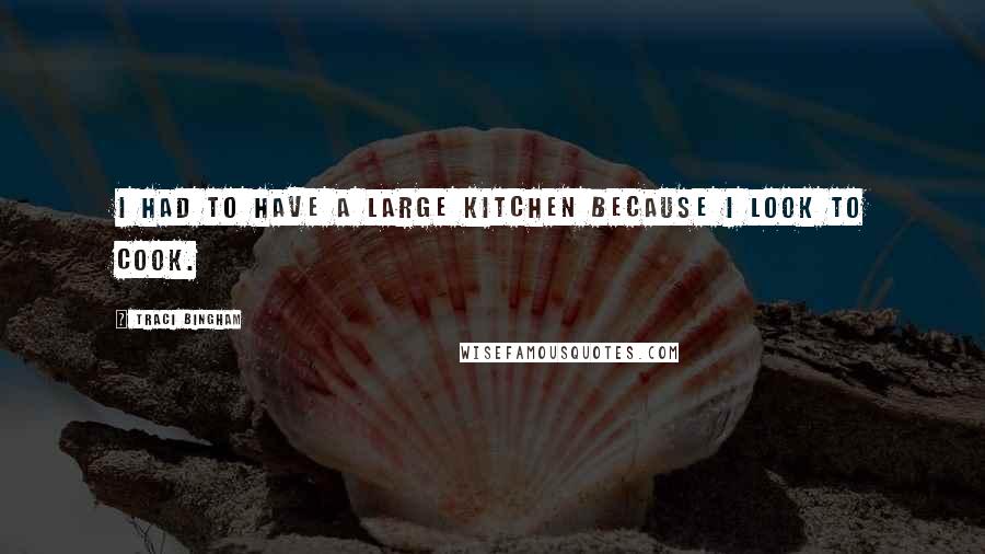 Traci Bingham quotes: I had to have a large kitchen because I look to cook.