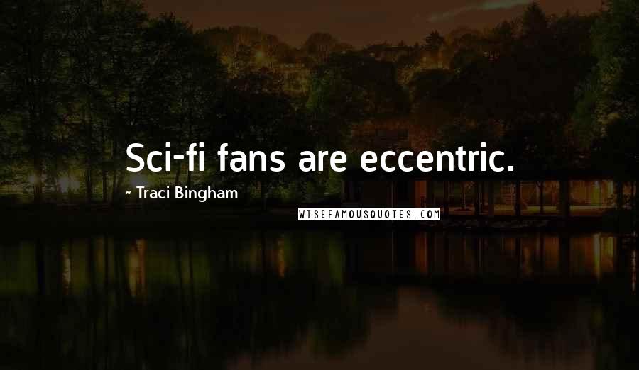 Traci Bingham quotes: Sci-fi fans are eccentric. Traci Bingham quotes: Sci-fi fans are eccentric.