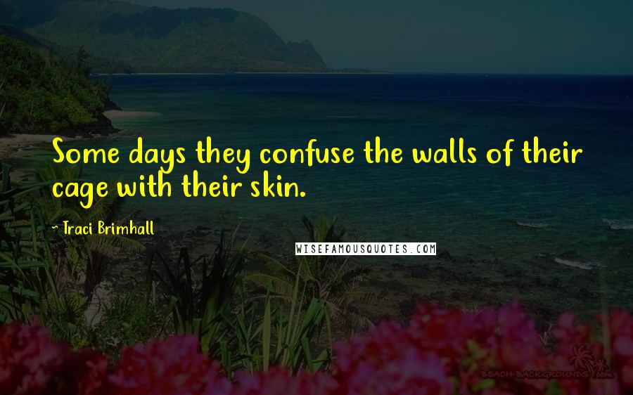 Traci Brimhall quotes: Some days they confuse the walls of their cage with their skin.