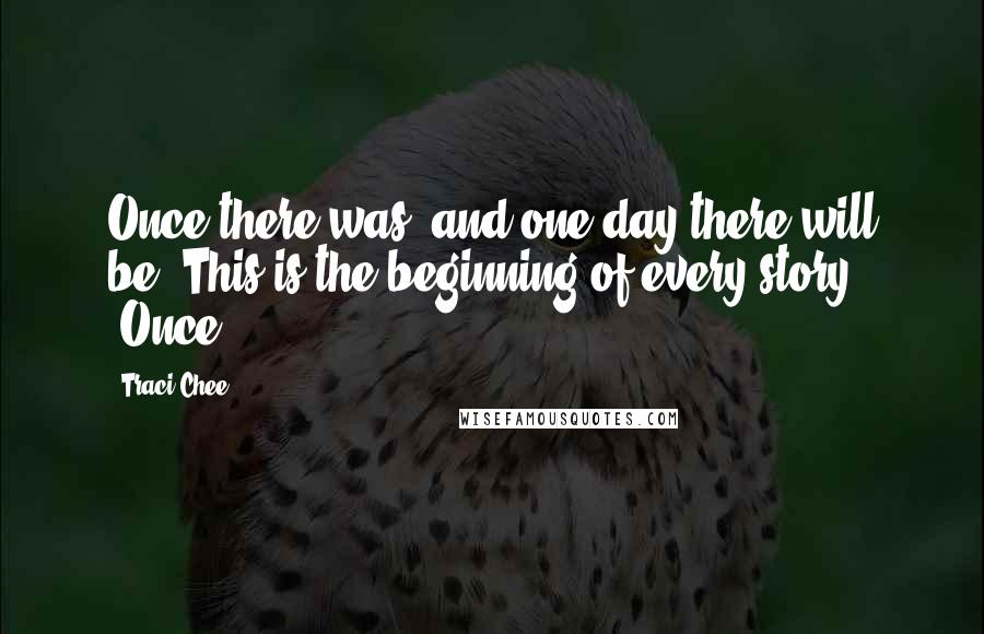 Traci Chee quotes: Once there was, and one day there will be. This is the beginning of every story. "Once