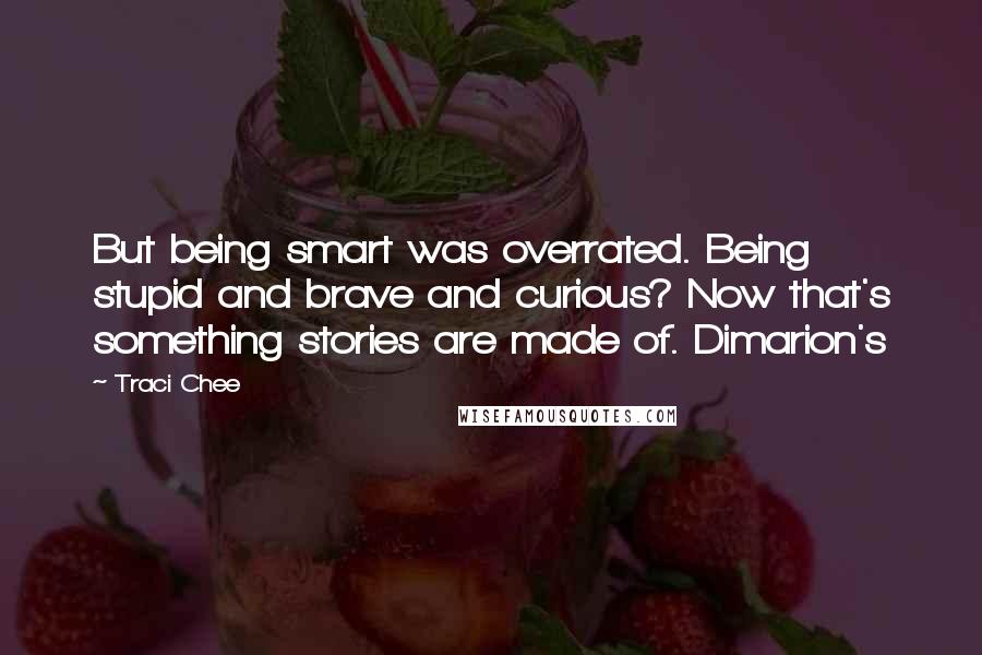 Traci Chee quotes: But being smart was overrated. Being stupid and brave and curious? Now that's something stories are made of. Dimarion's Traci Chee quotes: But being smart was overrated. Being stupid and brave and curious? Now that's something stories are made of. Dimarion's