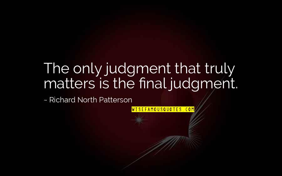 Traci Harding Quotes By Richard North Patterson: The only judgment that truly matters is the Traci Harding Quotes By Richard North Patterson: The only judgment that truly matters is the