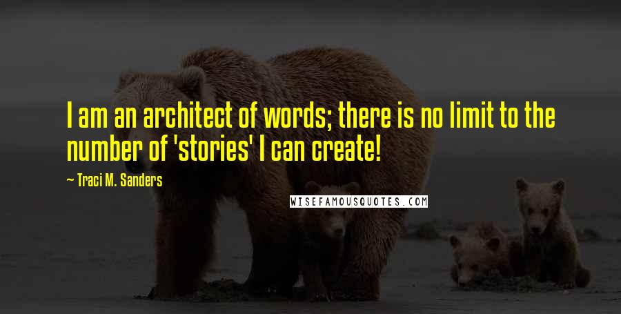 Traci M. Sanders quotes: I am an architect of words; there is no limit to the number of 'stories' I can create!