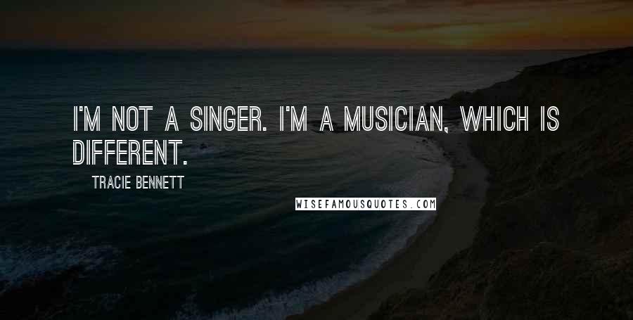 Tracie Bennett quotes: I'm not a singer. I'm a musician, which is different.