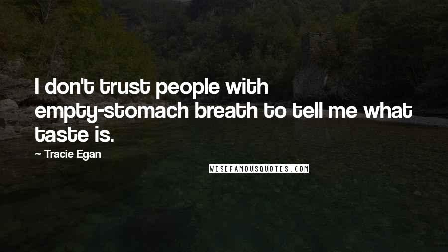 Tracie Egan quotes: I don't trust people with empty-stomach breath to tell me what taste is.