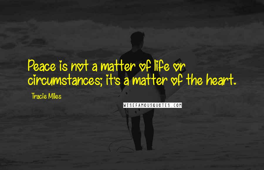 Tracie Miles quotes: Peace is not a matter of life or circumstances; it's a matter of the heart.
