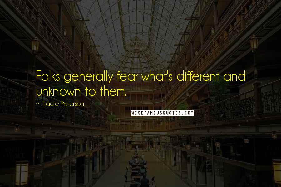 Tracie Peterson quotes: Folks generally fear what's different and unknown to them.